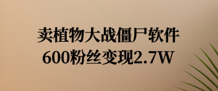 植物大战僵尸软件热销秘诀：600粉狂赚2.7万，独家变现秘籍曝光！-副业资源站 | 数域行者