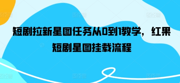 短剧新星速成：红果星图挂载从0到1实战秘籍-副业资源站 | 数域行者