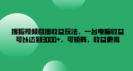 搜狐视频独门收益秘籍：单台电脑狂赚3K+，矩阵操作收益翻倍，揭秘实战技巧！-副业资源站 | 数域行者
