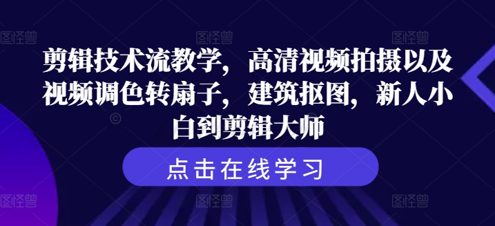 从剪辑小白到大师蜕变：高清拍摄+调色秘籍+转扇子特效+建筑抠图全攻略-副业资源站 | 数域行者