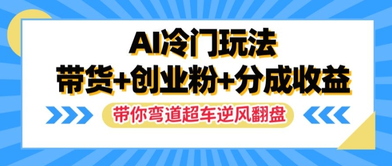 AI冷门暴利玩法：带货创业粉双重变现，揭秘分成收益，助你弯道超车逆风翻盘-副业资源站 | 数域行者