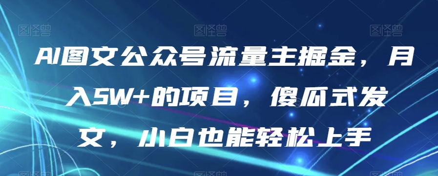 AI图文公众号流量主掘金，月入5W+的项目，傻瓜式发文，小白也能轻松上手【揭秘】-副业资源站 | 数域行者