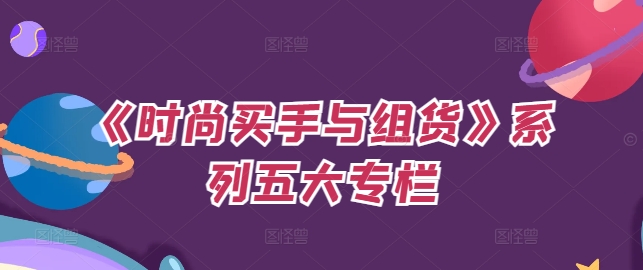 《时尚买手与组货》系列五大专栏，买货只是的‬个环节，如何做好预算、分配OTB等等才是关键-副业资源站 | 数域行者