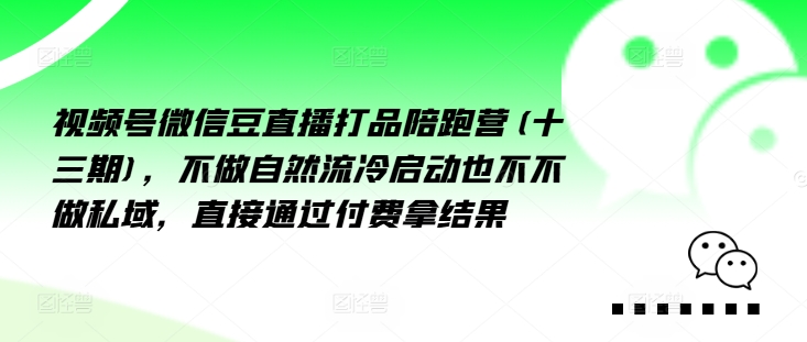 视频号微信豆直播打品陪跑营(十三期)，‮做不‬自‮流然‬冷‮动启‬也不不做私域，‮接直‬通‮付过‬费拿结果-副业资源站 | 数域行者