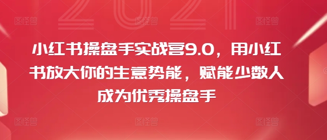 小红书操盘手实战营9.0，用小红书放大你的生意势能，赋能少数人成为优秀操盘手-副业资源站 | 数域行者