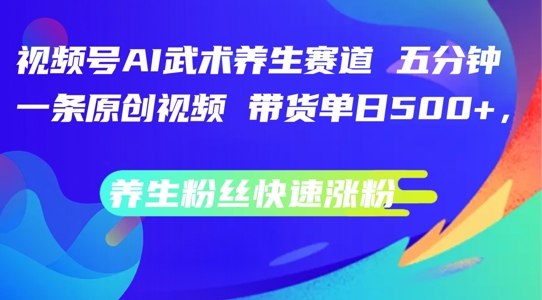 视频号AI武术养生赛道，五分钟一条原创视频，带货单日几张，养生粉丝快速涨粉【揭秘】-副业资源站 | 数域行者