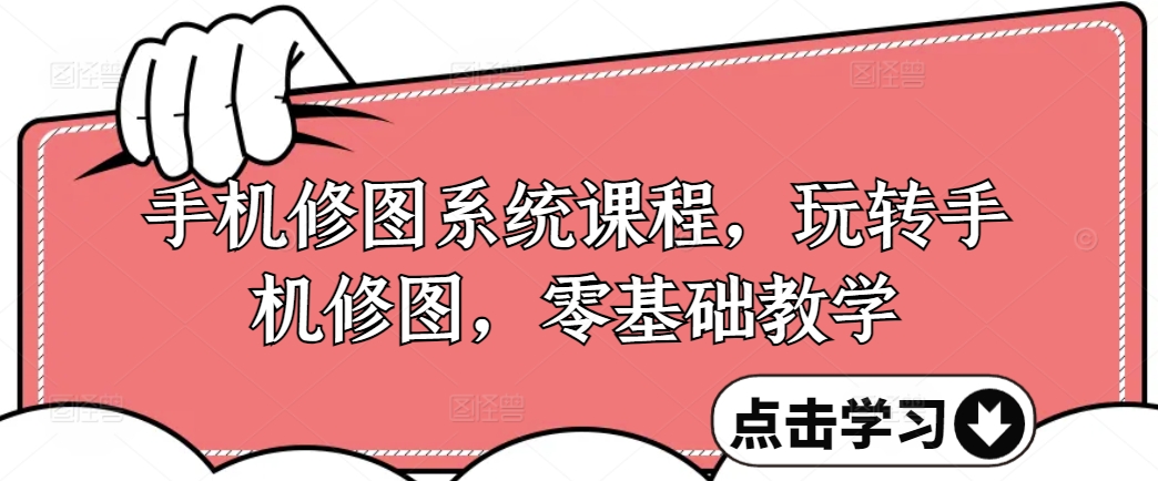 手机修图系统课程，玩转手机修图，零基础教学-副业资源站 | 数域行者