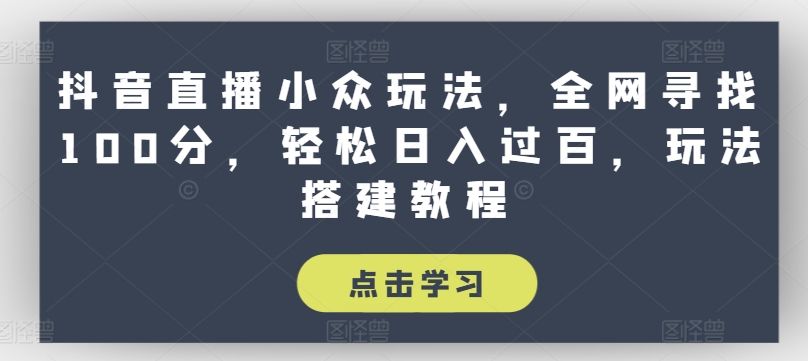 抖音直播小众玩法，全网寻找100分，轻松日入过百，玩法搭建教程【揭秘】-副业资源站 | 数域行者