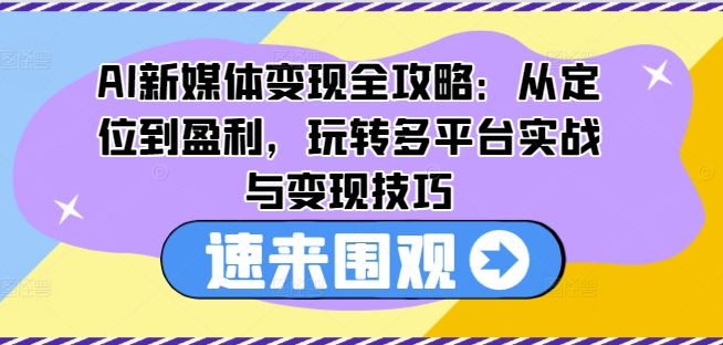 AI新媒体变现全攻略：从定位到盈利，玩转多平台实战与变现技巧-副业资源站 | 数域行者