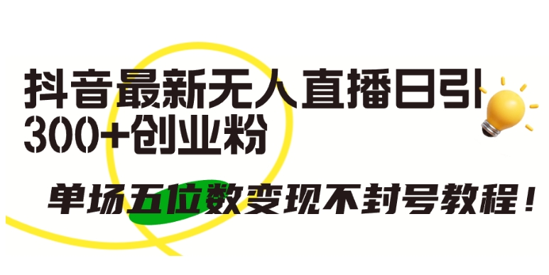 抖音最新无人直播日引300+创业粉，单场五位数变现不封号教程【揭秘】-副业资源站 | 数域行者