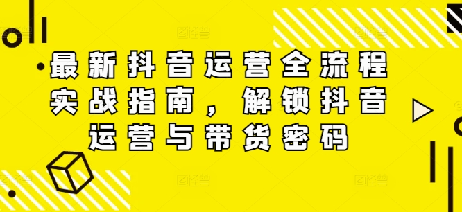 最新抖音运营全流程实战指南，解锁抖音运营与带货密码-副业资源站 | 数域行者