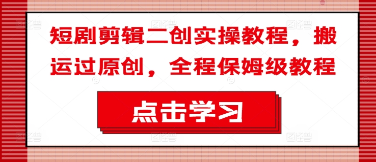 短剧剪辑二创实操教程，搬运过原创，全程保姆级教程-副业资源站 | 数域行者
