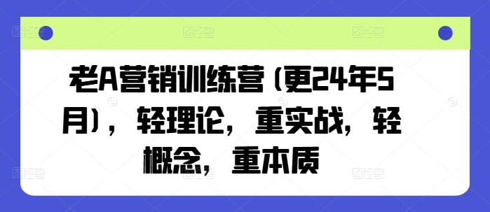 24年7月老A营销实战营：直击本质，实战为王，理论概念靠边站-副业资源站 | 数域行者