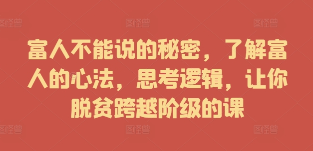 富人不能说的秘密，了解富人的心法，思考逻辑，让你脱贫跨越阶级的课-副业资源站 | 数域行者