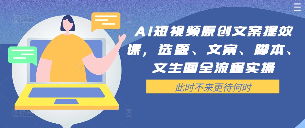 AI短视频原创文案提效课，选题、文案、脚本、文生图全流程实操-副业资源站 | 数域行者