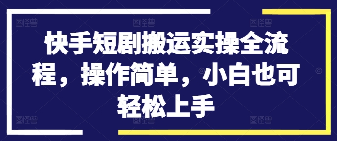 快手短剧搬运实操全流程，操作简单，小白也可轻松上手-副业资源站 | 数域行者