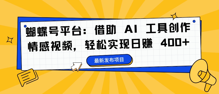 蝴蝶号平台：借助 AI 工具创作情感视频，轻松实现日赚 400+【揭秘】-副业资源站 | 数域行者