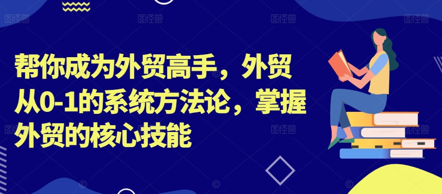 帮你成为外贸高手，外贸从0-1的系统方法论，掌握外贸的核心技能-副业资源站 | 数域行者