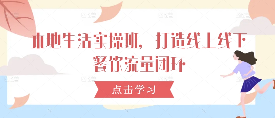 本地生活实操班，打造线上线下餐饮流量闭环-副业资源站 | 数域行者