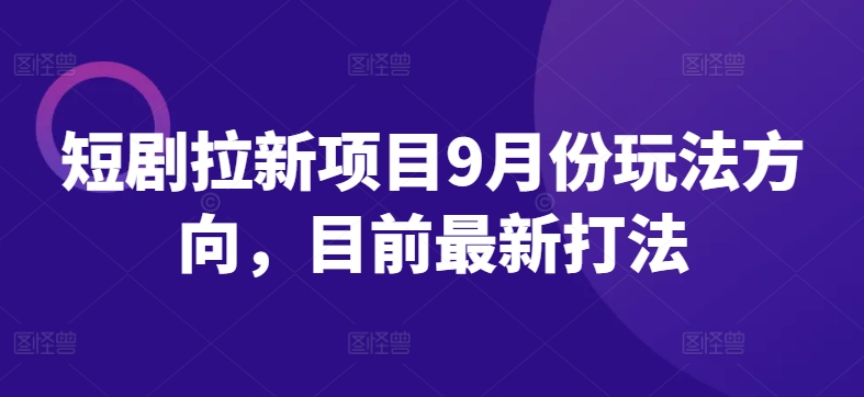 短剧拉新项目9月份玩法方向，目前最新打法-副业资源站 | 数域行者