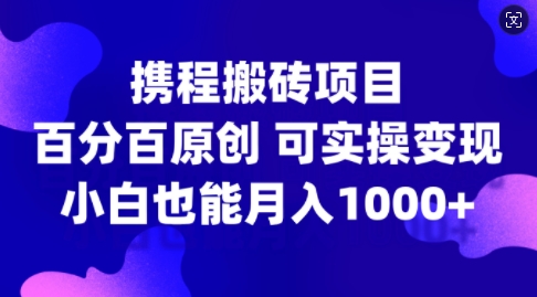 携程搬砖项目，百分百原创，可实操变现，新手小白月入1k+【揭秘】-副业资源站 | 数域行者