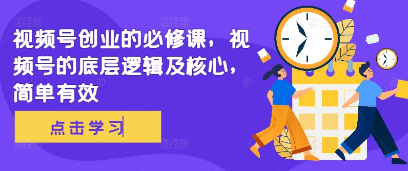 视频号创业的必修课，视频号的底层逻辑及核心，简单有效-副业资源站 | 数域行者