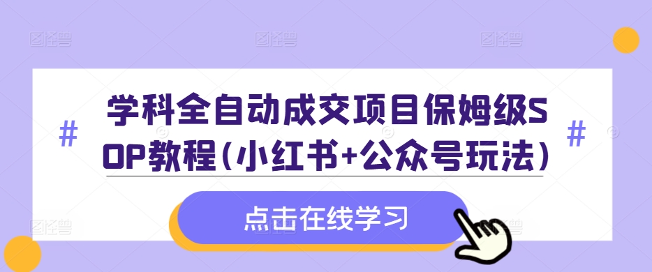 学科全自动成交项目保姆级SOP教程(小红书+公众号玩法)含资料-副业资源站 | 数域行者