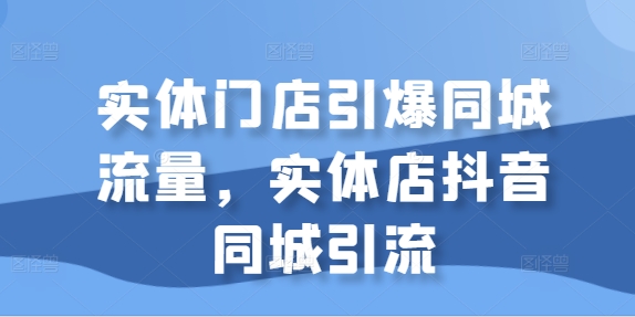 实体门店引爆同城流量，实体店抖音同城引流-副业资源站 | 数域行者