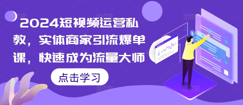 2024短视频运营私教，实体商家引流爆单课，快速成为流量大师-副业资源站 | 数域行者