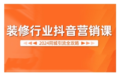 2024装修行业抖音营销课，同城引流全攻略-副业资源站 | 数域行者