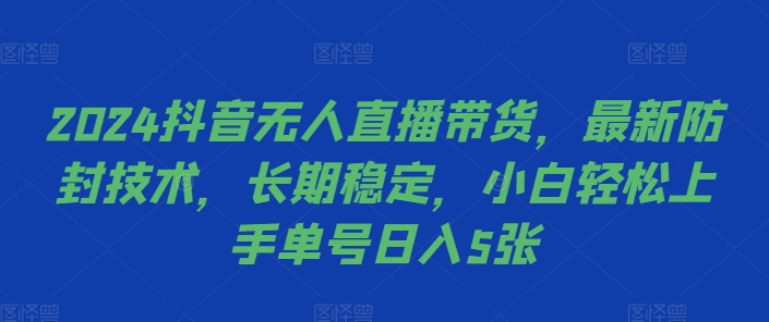 2024抖音无人直播带货，最新防封技术，长期稳定，小白轻松上手单号日入5张【揭秘】-副业资源站 | 数域行者