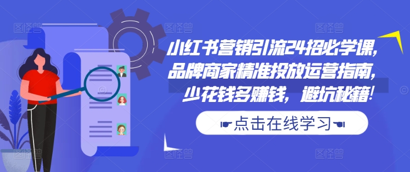 小红书营销引流24招必学课，品牌商家精准投放运营指南，少花钱多赚钱，避坑秘籍!-副业资源站 | 数域行者