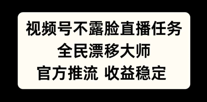 视频号不露脸直播任务，全民漂移大师，官方推流，收益稳定，全民可做【揭秘】-副业资源站 | 数域行者