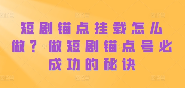 短剧锚点挂载怎么做？做短剧锚点号必成功的秘诀-副业资源站 | 数域行者