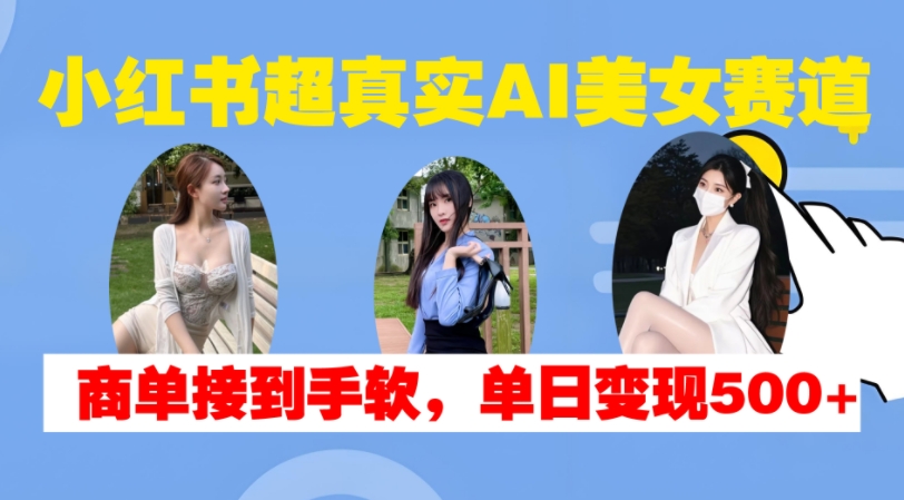 小红书超真实AI美女赛道，商单拿到手软，单日变现500+-副业资源站 | 数域行者