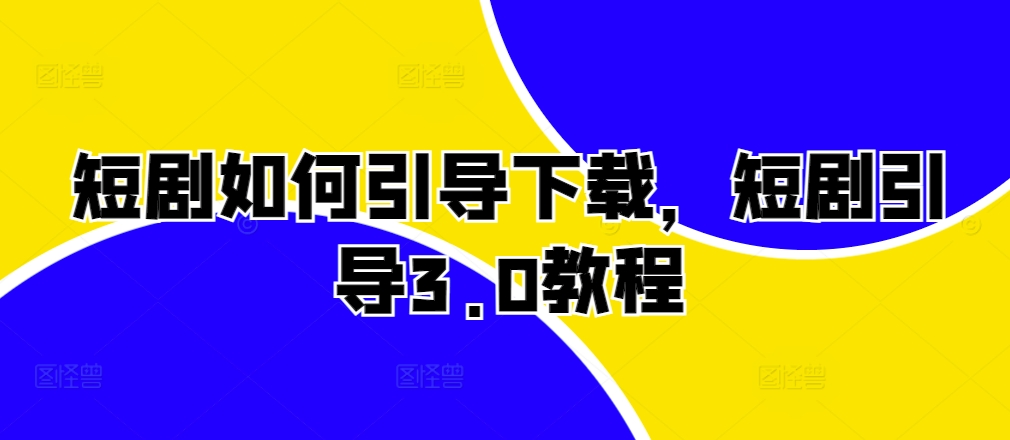 短剧如何引导下载，短剧引导3.0教程-副业资源站 | 数域行者