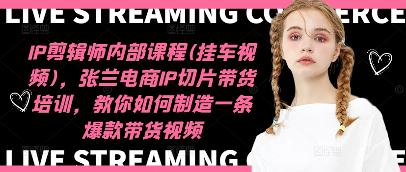 IP剪辑师内部课程(挂车视频)（更新11月），张兰电商IP切片带货培训，教你如何制造一条爆款带货视频-副业资源站 | 数域行者