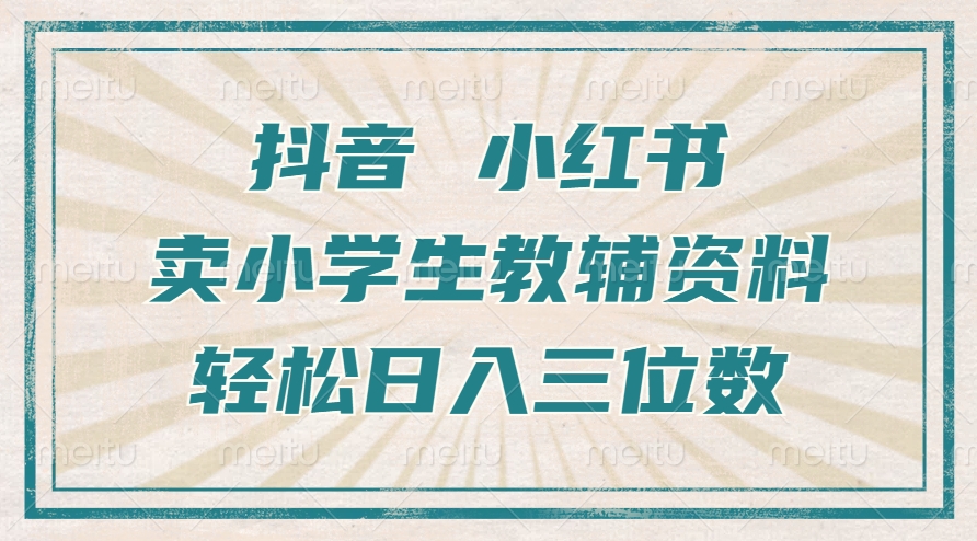 抖音小红书卖小学生教辅资料，操作简单，小白也能轻松上手，一个月利润1W+-副业资源站 | 数域行者