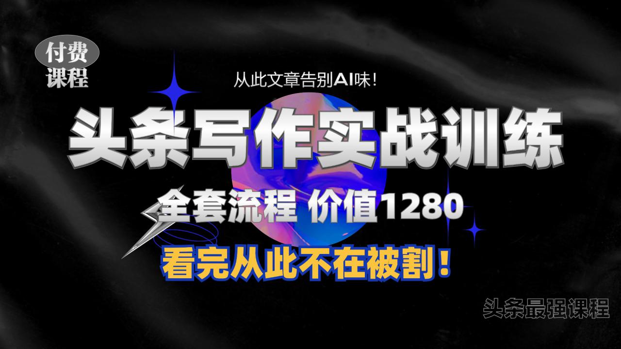 11月最新头条1280付费课程，手把手教你日入300+  教你写一篇没有“AI味的文章”，附赠独家指令【揭秘】-副业资源站 | 数域行者
