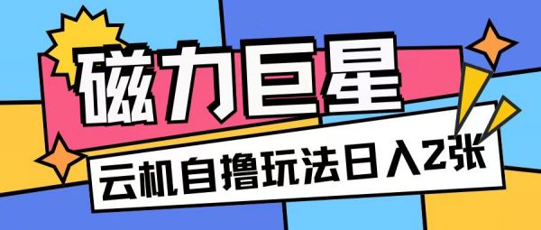 磁力巨星，无脑撸收益玩法无需手机云机操作可矩阵放大单日收入200+【揭秘】-副业资源站 | 数域行者