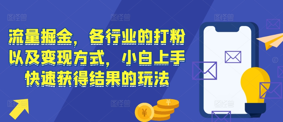 流量掘金，各行业的打粉以及变现方式，小白上手快速获得结果的玩法-副业资源站 | 数域行者