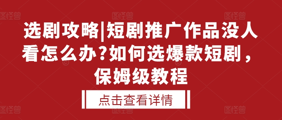 选剧攻略|短剧推广作品没人看怎么办?如何选爆款短剧，保姆级教程-副业资源站 | 数域行者