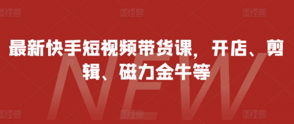 最新快手短视频带货课，开店、剪辑、磁力金牛等-副业资源站 | 数域行者