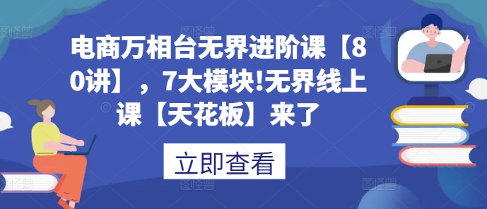 电商万相台无界进阶课【80讲】，7大模块!无界线上课【天花板】来了-副业资源站 | 数域行者