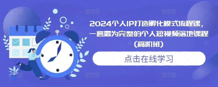 2024个人IP打造孵化模式流程课，一套最为完整的个人短视频落地课程(高阶班)-副业资源站 | 数域行者