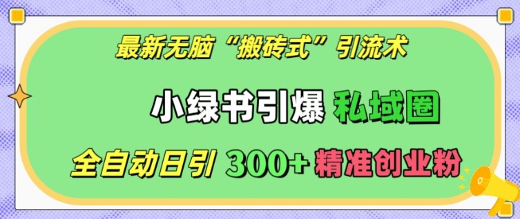 最新无脑“搬砖式”引流术，小绿书引爆私域圈，全自动日引300+精准创业粉【揭秘】-副业资源站 | 数域行者