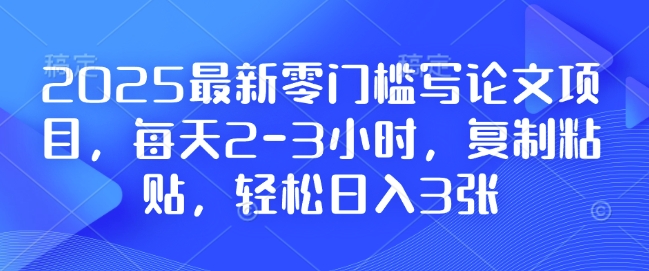 2025最新零门槛写论文项目，每天2-3小时，复制粘贴，轻松日入3张，附详细资料教程【揭秘】-副业资源站 | 数域行者