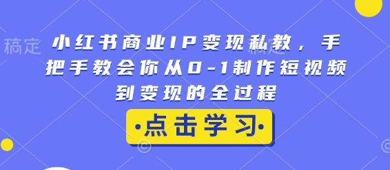 小红书商业IP变现私教，手把手教会你从0-1制作短视频到变现的全过程-副业资源站 | 数域行者