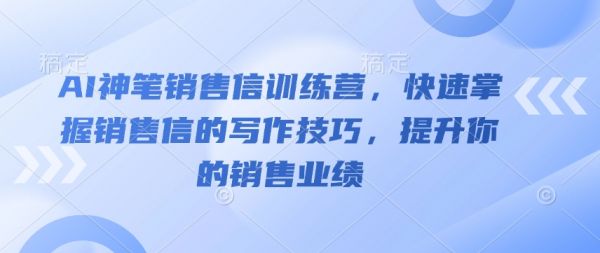 AI神笔销售信训练营，快速掌握销售信的写作技巧，提升你的销售业绩-副业资源站 | 数域行者