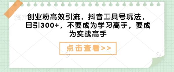 创业粉高效引流，抖音工具号玩法，日引300+，不要成为学习高手，要成为实战高手-副业资源站 | 数域行者